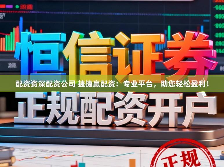 配资资深配资公司 捷捷赢配资：专业平台，助您轻松盈利！