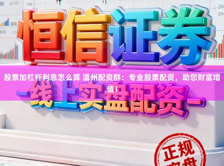 股票加杠杆利息怎么算 温州配资群：专业股票配资，助您财富增值！