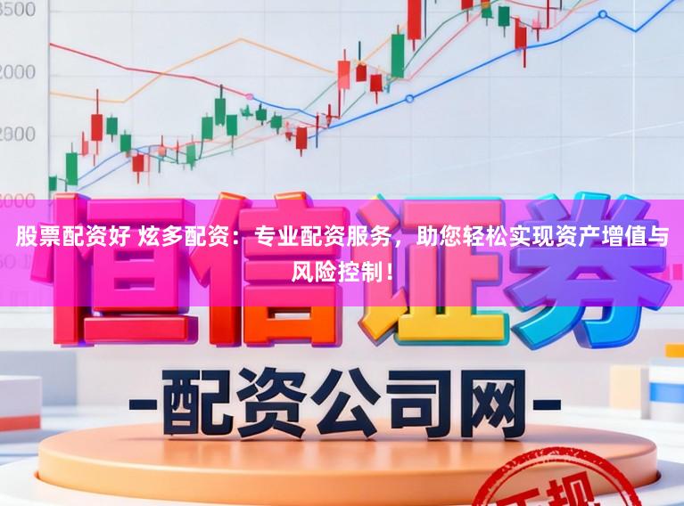 股票配资好 炫多配资：专业配资服务，助您轻松实现资产增值与风险控制！