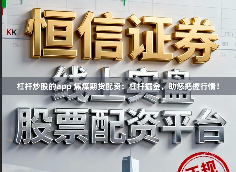 杠杆炒股的app 焦煤期货配资：杠杆掘金，助您把握行情！