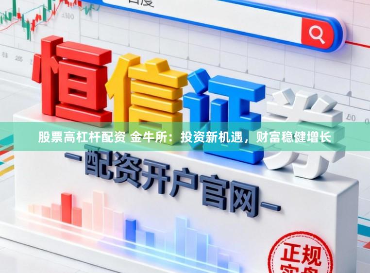 股票高杠杆配资 金牛所：投资新机遇，财富稳健增长