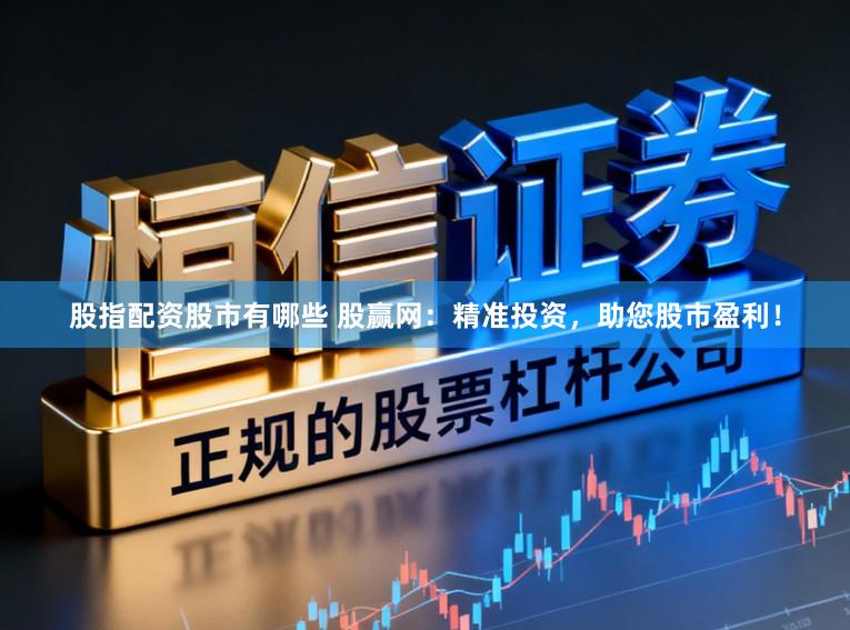 股指配资股市有哪些 股赢网：精准投资，助您股市盈利！