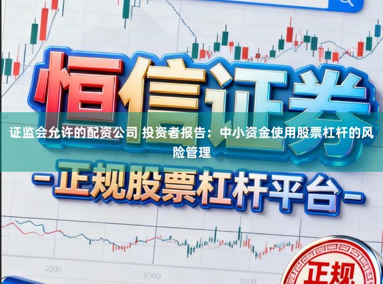 证监会允许的配资公司 投资者报告：中小资金使用股票杠杆的风险管理