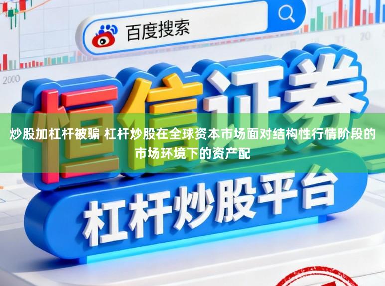 炒股加杠杆被骗 杠杆炒股在全球资本市场面对结构性行情阶段的市场环境下的资产配