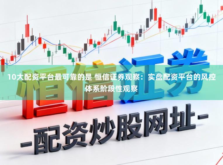 10大配资平台最可靠的是 恒信证券观察：实盘配资平台的风控体系阶段性观察