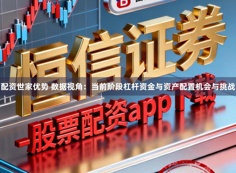 配资世家优势 数据视角：当前阶段杠杆资金与资产配置机会与挑战