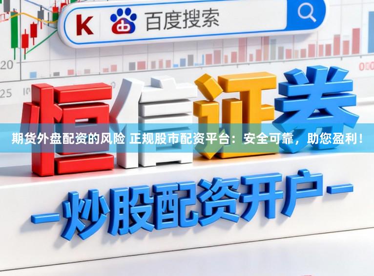 期货外盘配资的风险 正规股市配资平台：安全可靠，助您盈利！
