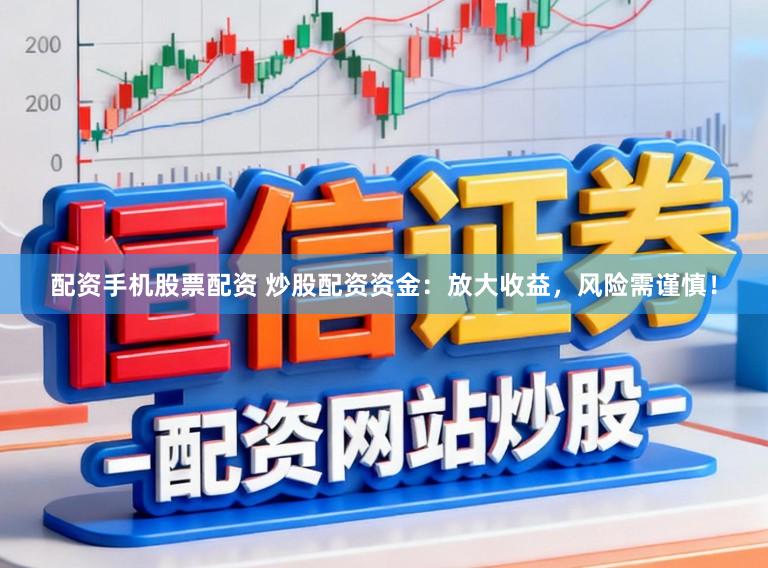 配资手机股票配资 炒股配资资金：放大收益，风险需谨慎！
