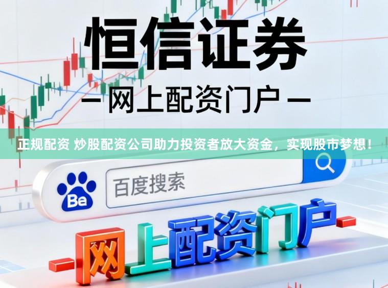正规配资 炒股配资公司助力投资者放大资金，实现股市梦想！