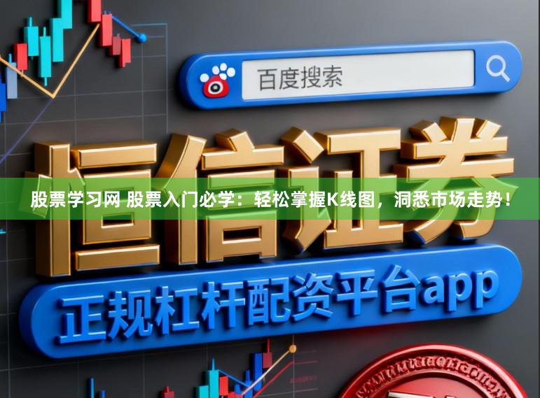 股票学习网 股票入门必学：轻松掌握K线图，洞悉市场走势！