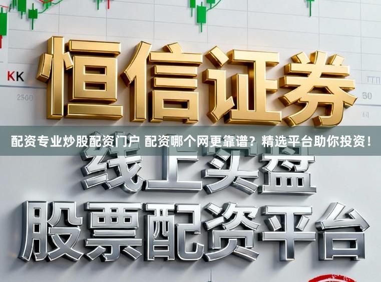 配资专业炒股配资门户 配资哪个网更靠谱？精选平台助你投资！