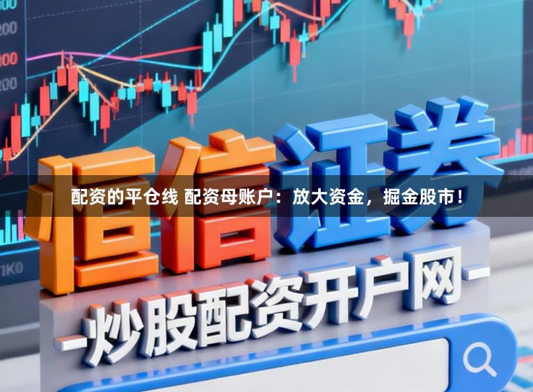 配资的平仓线 配资母账户：放大资金，掘金股市！