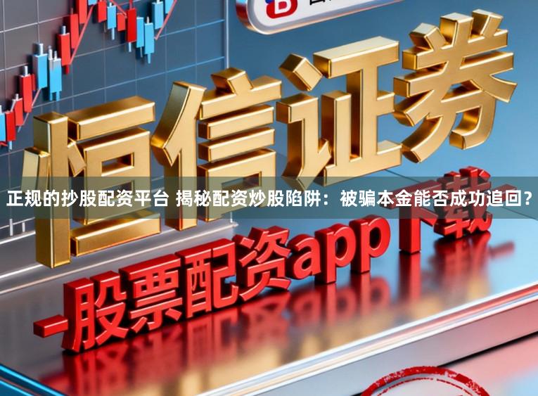 正规的抄股配资平台 揭秘配资炒股陷阱：被骗本金能否成功追回？