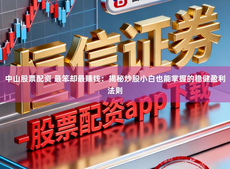 中山股票配资 最笨却最赚钱：揭秘炒股小白也能掌握的稳健盈利法则