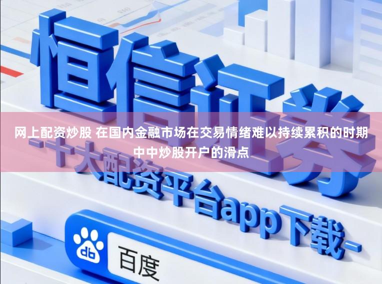 网上配资炒股 在国内金融市场在交易情绪难以持续累积的时期中中炒股开户的滑点