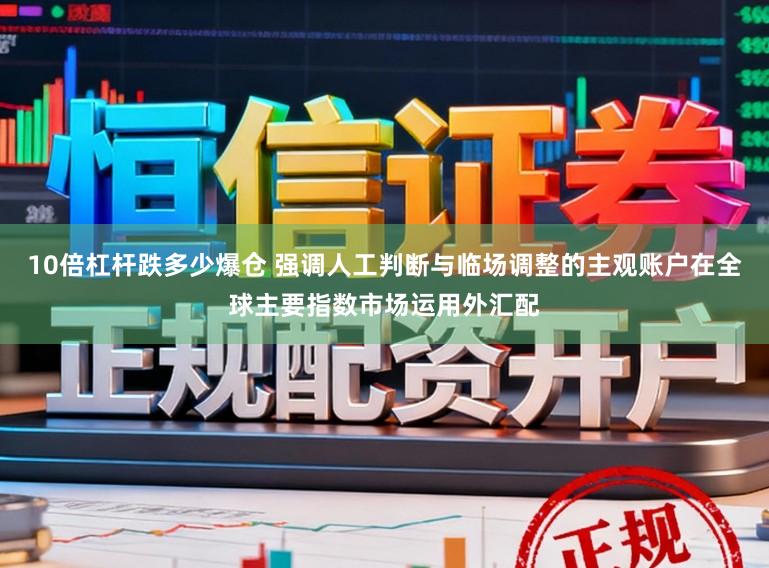 10倍杠杆跌多少爆仓 强调人工判断与临场调整的主观账户在全球主要指数市场运用外汇配