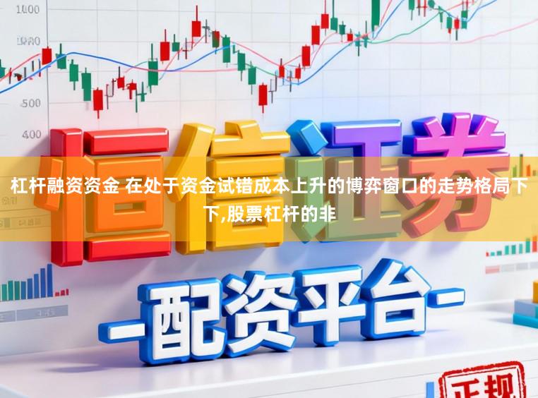 杠杆融资资金 在处于资金试错成本上升的博弈窗口的走势格局下下,股票杠杆的非