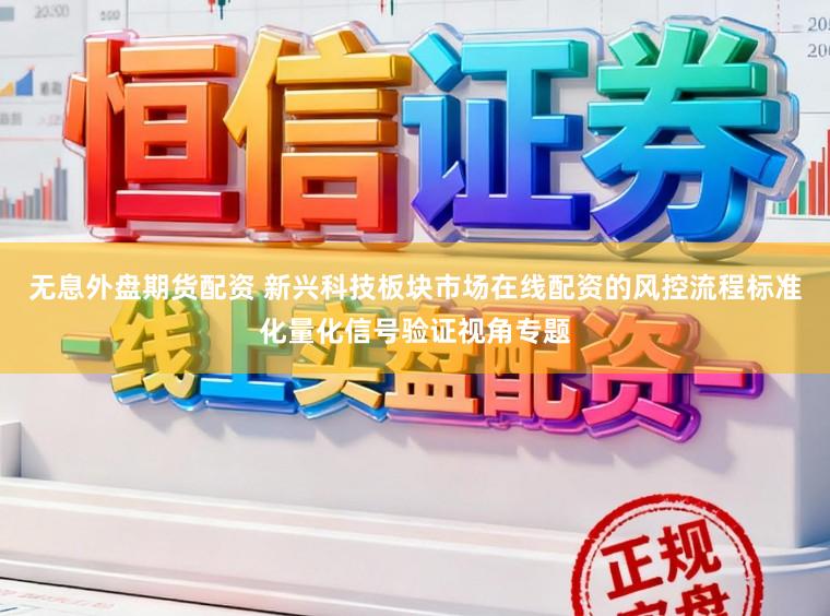无息外盘期货配资 新兴科技板块市场在线配资的风控流程标准化量化信号验证视角专题