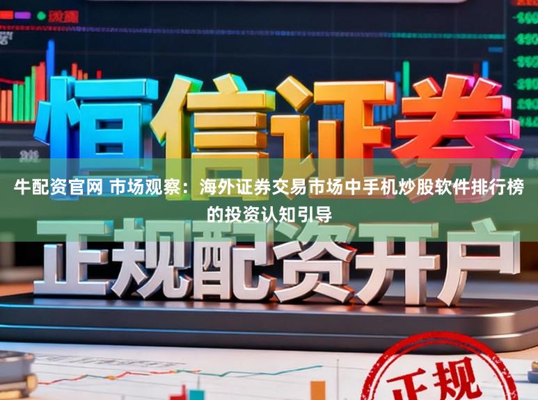 牛配资官网 市场观察：海外证券交易市场中手机炒股软件排行榜的投资认知引导