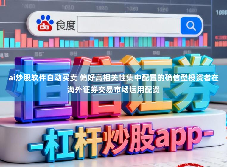 ai炒股软件自动买卖 偏好高相关性集中配置的确信型投资者在海外证券交易市场运用配资