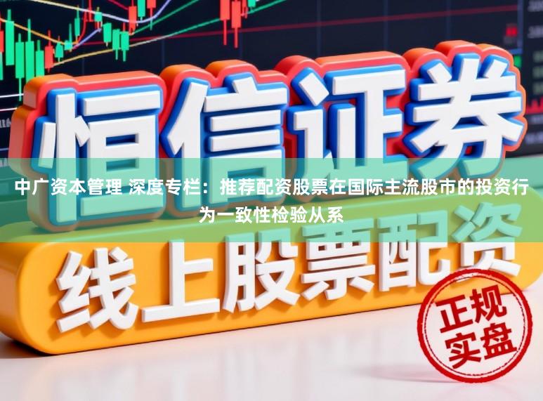 中广资本管理 深度专栏：推荐配资股票在国际主流股市的投资行为一致性检验从系
