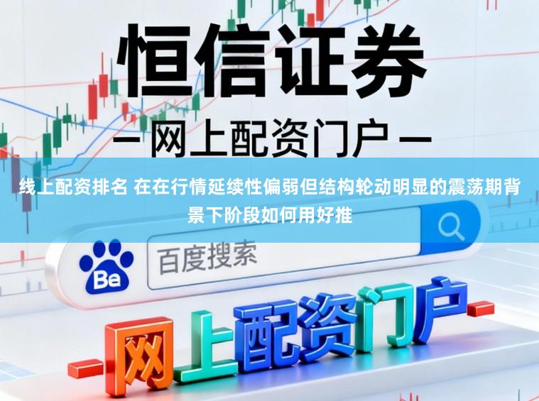线上配资排名 在在行情延续性偏弱但结构轮动明显的震荡期背景下阶段如何用好推