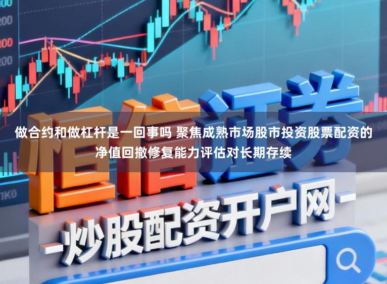 做合约和做杠杆是一回事吗 聚焦成熟市场股市投资股票配资的净值回撤修复能力评估对长期存续