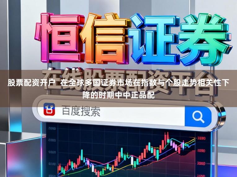 股票配资开户  在全球多国证券市场在指数与个股走势相关性下降的时期中中正品配