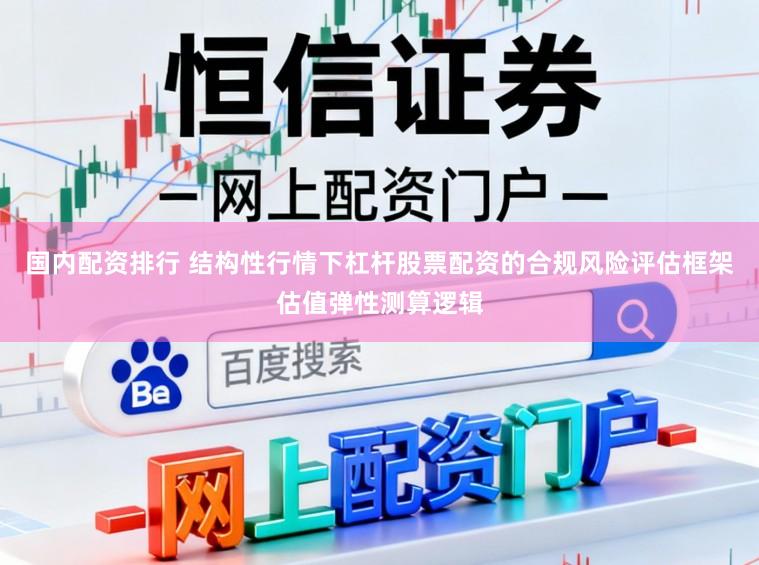 国内配资排行 结构性行情下杠杆股票配资的合规风险评估框架估值弹性测算逻辑