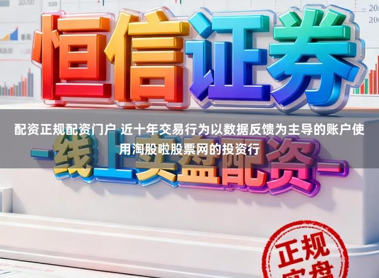 配资正规配资门户 近十年交易行为以数据反馈为主导的账户使用淘股啦股票网的投资行