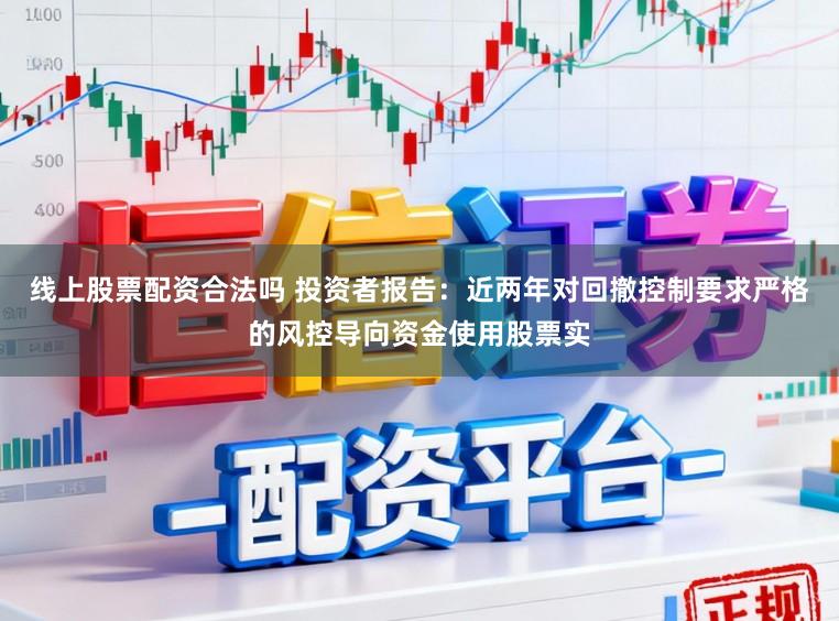 线上股票配资合法吗 投资者报告：近两年对回撤控制要求严格的风控导向资金使用股票实