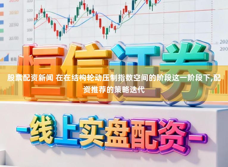 股票配资新闻 在在结构轮动压制指数空间的阶段这一阶段下,配资推荐的策略迭代