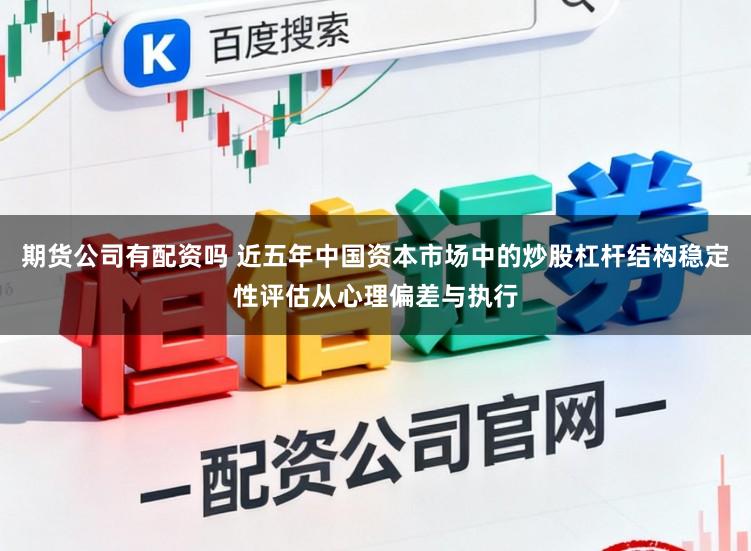 期货公司有配资吗 近五年中国资本市场中的炒股杠杆结构稳定性评估从心理偏差与执行