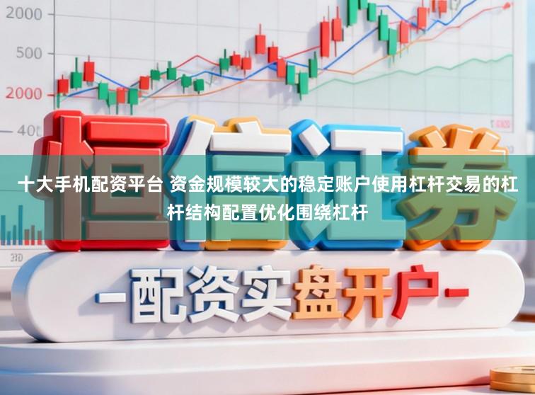 十大手机配资平台 资金规模较大的稳定账户使用杠杆交易的杠杆结构配置优化围绕杠杆