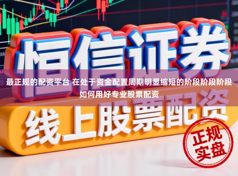 最正规的配资平台 在处于资金配置周期明显缩短的阶段阶段阶段如何用好专业股票配资