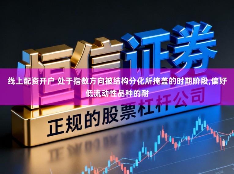 线上配资开户 处于指数方向被结构分化所掩盖的时期阶段,偏好低流动性品种的耐