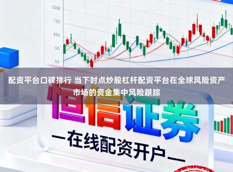 配资平台口碑排行 当下时点炒股杠杆配资平台在全球风险资产市场的资金集中风险跟踪