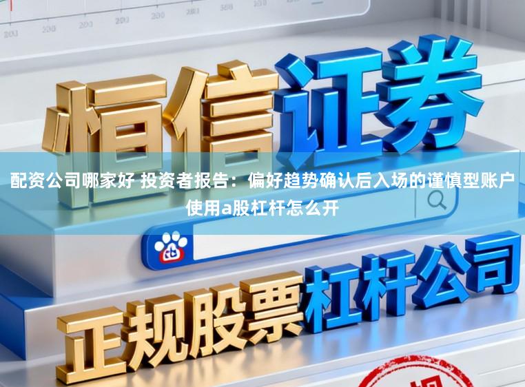 配资公司哪家好 投资者报告：偏好趋势确认后入场的谨慎型账户使用a股杠杆怎么开