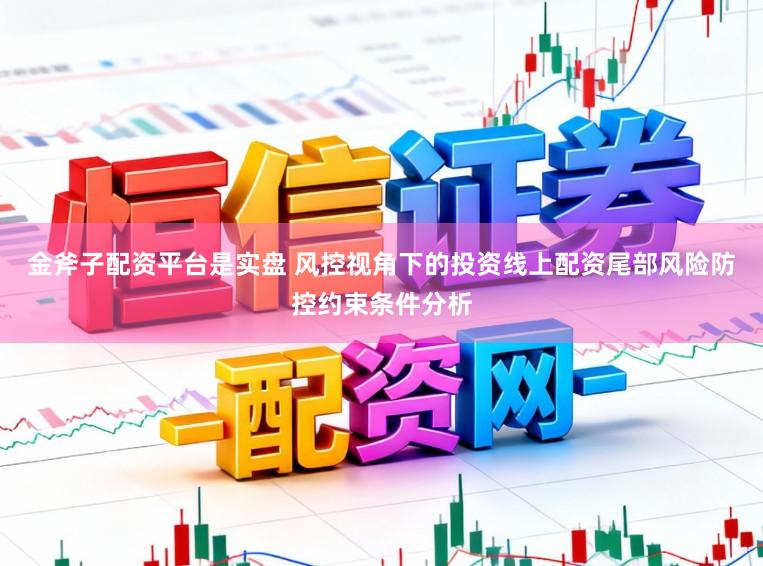 金斧子配资平台是实盘 风控视角下的投资线上配资尾部风险防控约束条件分析