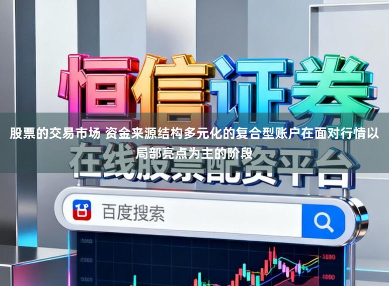 股票的交易市场 资金来源结构多元化的复合型账户在面对行情以局部亮点为主的阶段