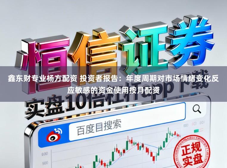鑫东财专业杨方配资 投资者报告：年度周期对市场情绪变化反应敏感的资金使用按月配资