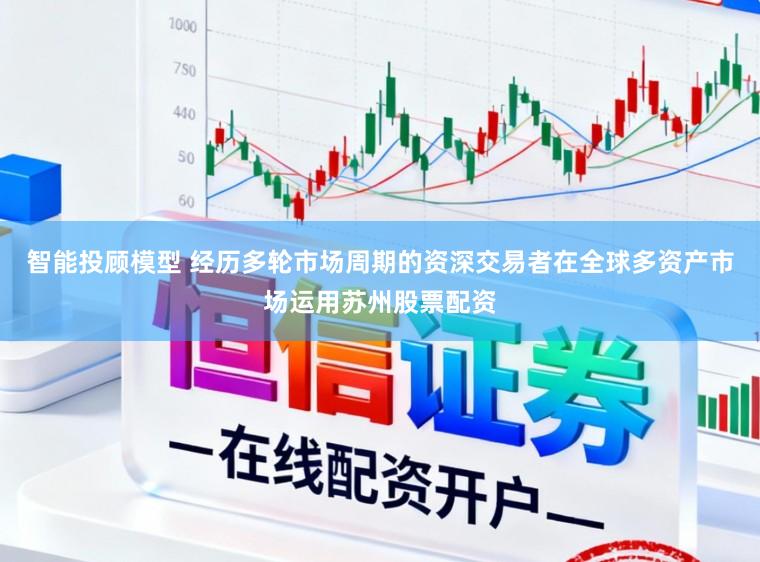 智能投顾模型 经历多轮市场周期的资深交易者在全球多资产市场运用苏州股票配资