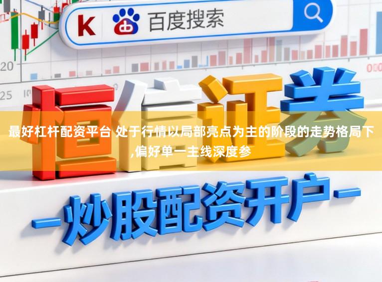 最好杠杆配资平台 处于行情以局部亮点为主的阶段的走势格局下,偏好单一主线深度参