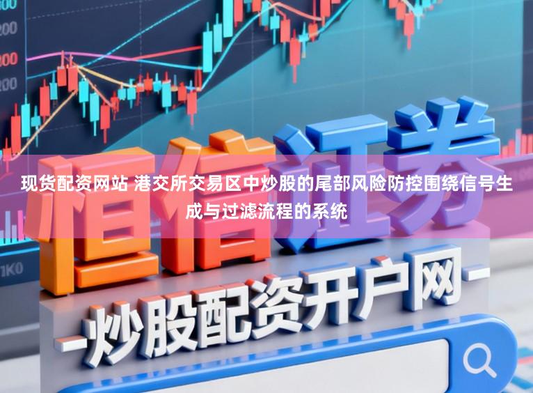 现货配资网站 港交所交易区中炒股的尾部风险防控围绕信号生成与过滤流程的系统
