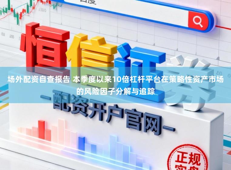 场外配资自查报告 本季度以来10倍杠杆平台在策略性资产市场的风险因子分解与追踪