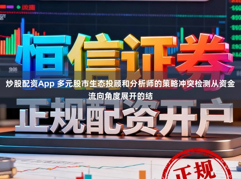 炒股配资App 多元股市生态投顾和分析师的策略冲突检测从资金流向角度展开的结