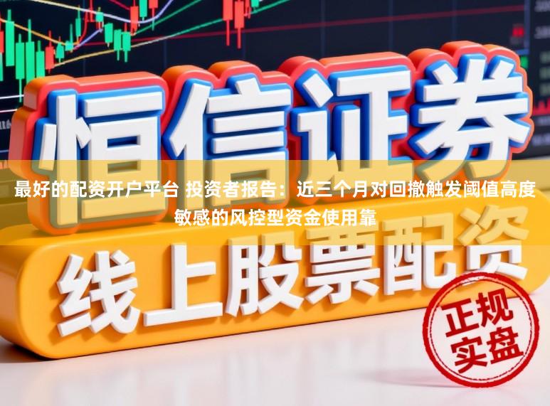 最好的配资开户平台 投资者报告：近三个月对回撤触发阈值高度敏感的风控型资金使用靠