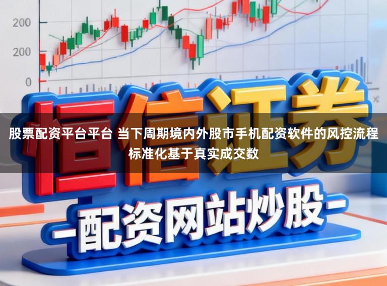 股票配资平台平台 当下周期境内外股市手机配资软件的风控流程标准化基于真实成交数