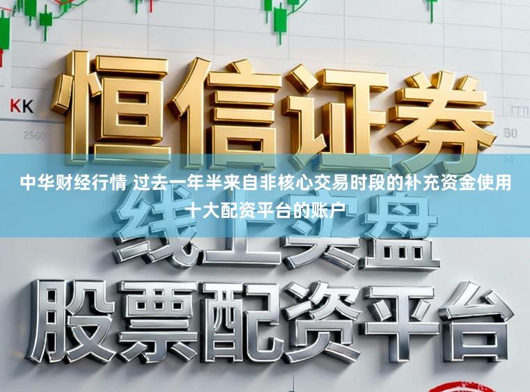 中华财经行情 过去一年半来自非核心交易时段的补充资金使用十大配资平台的账户