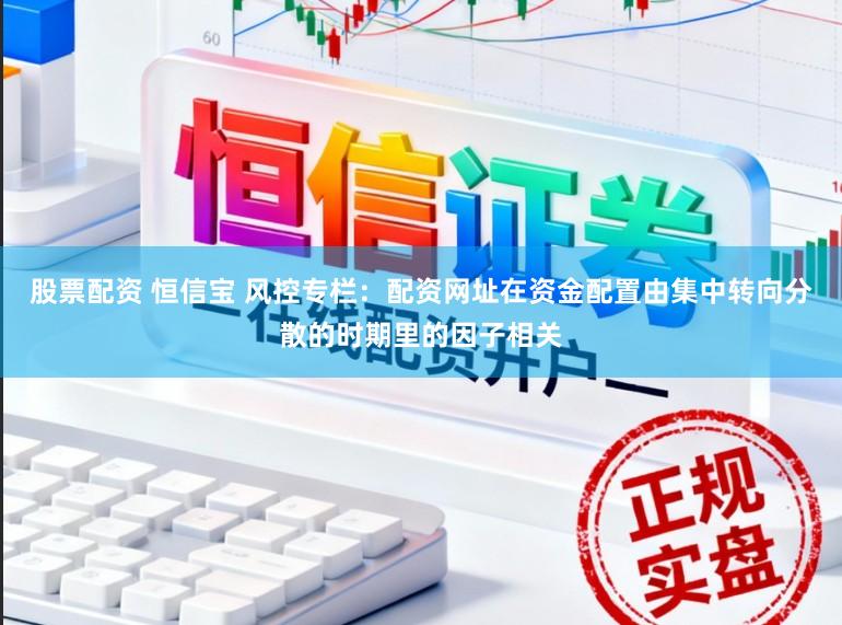 股票配资 恒信宝 风控专栏：配资网址在资金配置由集中转向分散的时期里的因子相关
